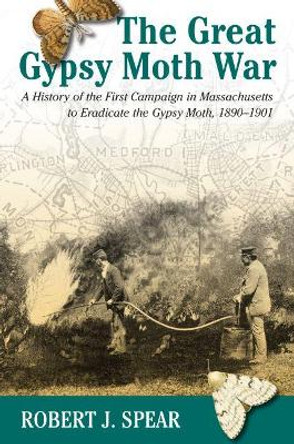 The Great Gypsy Moth War: A History of the First Campaign in Massachusetts to Eradicate the Gypsy Moth, 1890-1901 by Robert J. Spear