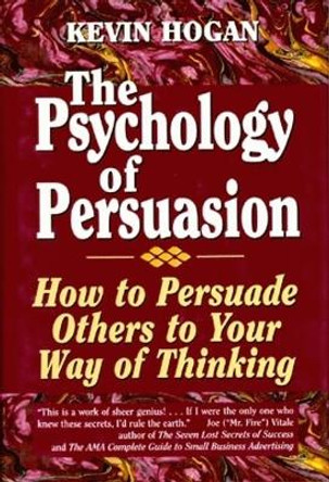 Psychology of Persuasion, The: How To Persuade Others To Your Way Of Thinking by Kevin Hogan