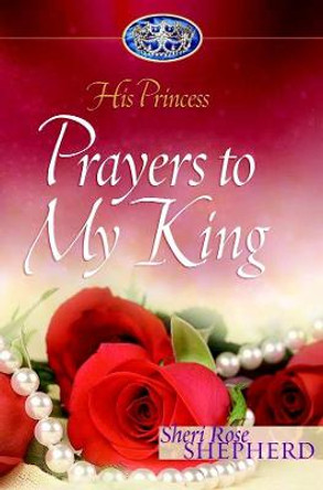 Prayers to My King: His Princess by Sheri Rose Shepherd