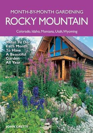 Rocky Mountain Month-by-Month Gardening: What to Do Each Month to Have a Beautiful Garden All Year by John Cretti