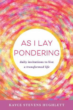 As I Lay Pondering: Daily Invitations to Live a Transformed Life by Kayce  Stevens Hughlett