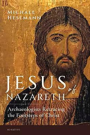 Jesus of Nazareth: Archaeologists Retracing the Footsteps of Christ by Michael Hessemann