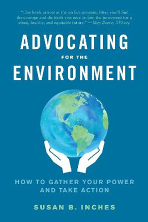 Advocating for the Environment: How to Gather Your Power and Take Action by Susan Inches