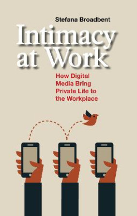 Intimacy at Work: How Digital Media Bring Private Life to the Workplace by Stefana Broadbent