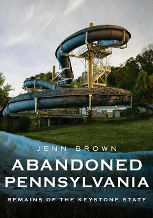 Abandoned Pennsylvania: Remains of the Keystone State by Jenn Brown