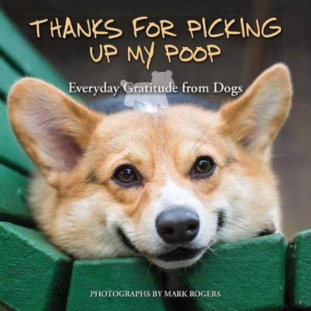 Thanks for Picking Up My Poop: Everyday Gratitude from Dogs by Mark Rogers