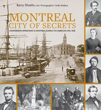 Montreal, City of Secrets: Confederate Operations in Montreal During the American Civil War by Barry Sheehy