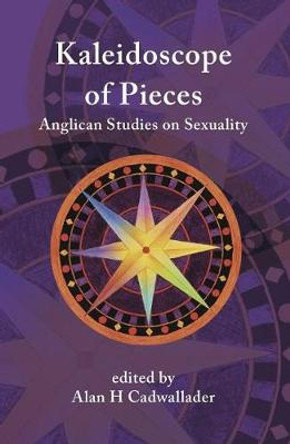 A Kaleidoscope of Pieces: Anglican Essays on Sexuality, Ecclesiology and Theology by Alan Cadwallader