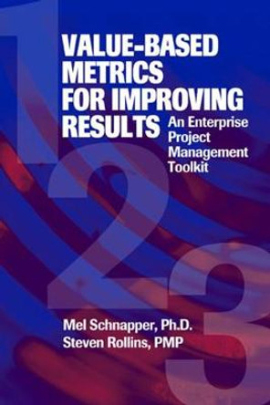 Value-Based Metrics for Improving Results: An Enterprise Project Management Toolkit by Mel Schnapper