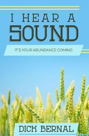 I Hear a Sound: It's Your Abundance Coming by Dick Bernal
