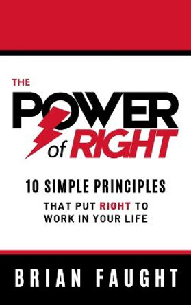 The Power of Right: 10 Simple Principles that Put Right to Work in Your Life by Brian Faught