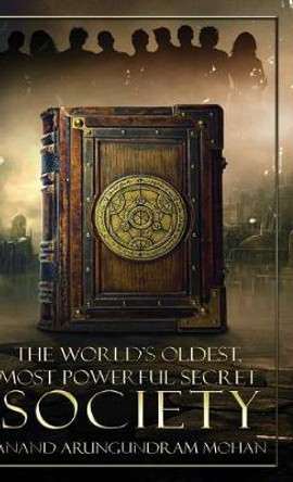 The World's Oldest, Most Powerful Secret Society by Anand Arungundram Mohan