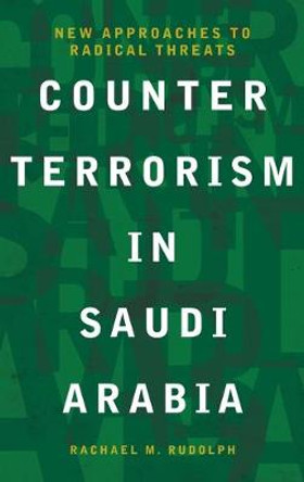 Counterterrorism in Saudi Arabia: New Approaches to Radical Threats by Rachael M. Rudolph