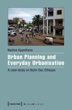 Urban Planning and Everyday Urbanisation: A Case Study on Bahir Dar, Ethiopia by Nadine Appelhans