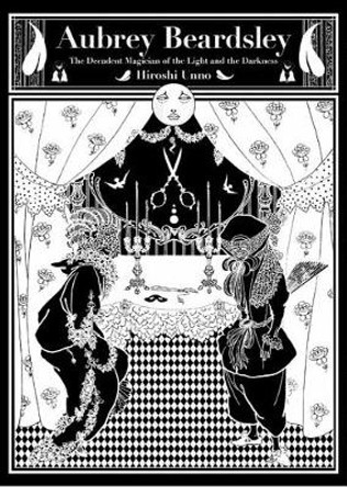 Aubrey Beardsley: The Decadent Magician of the Light and the Darkness by Hiroshi Unno