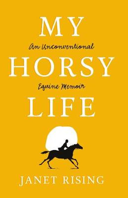 My Horsy Life: An Unconventional Equine Memoir by Janet Rising