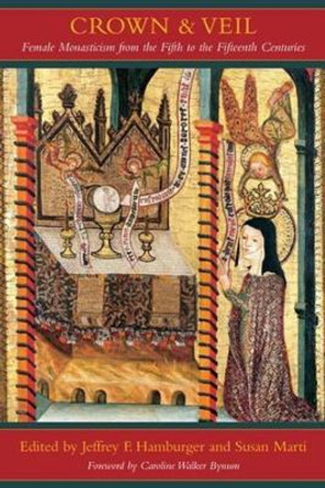 Crown and Veil: Female Monasticism from the Fifth to the Fifteenth Centuries by Jeffrey F. Hamburger