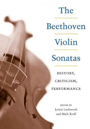 The Beethoven Violin Sonatas: History, Criticism, Performance by Lewis Lockwood