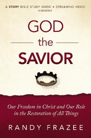 The Story of God the Savior Study Guide: Our Freedom in Christ and Our Role in the Restoration of All Things by Randy Frazee