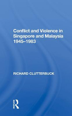 Conflict And Violence In Singapore And Malaysia, 1945-1983 by Richard Clutterbuck