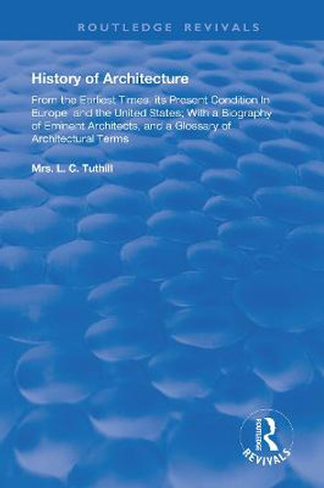 History of Architecture From the Earliest Times: Its Present Condition in Europe and the United States; with a Biography of Eminent Architects, and a Glossary of Architectural Terms by L. C. Tuthill