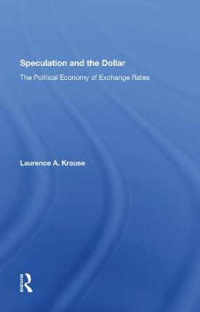 Speculation And The Dollar: The Political Economy Of Exchange Rates by Laurence Krause