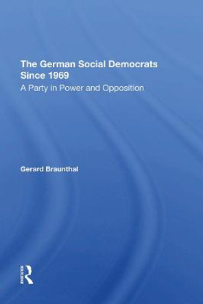 The German Social Democrats Since 1969: A Party In Power And Opposition by Gerard Braunthal