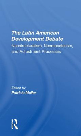 The Latin American Development Debate: Neostructuralism, Neomonetarism, And Adjustment Processes by Patricio Meller