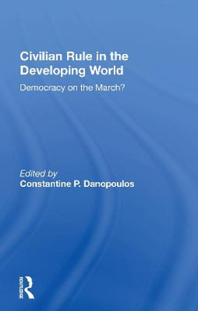 Civilian Rule In The Developing World: Democracy On The March? by Constantine P. Danopoulos