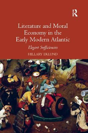 Literature and Moral Economy in the Early Modern Atlantic: Elegant Sufficiencies by Dr. Hillary Caroline Eklund