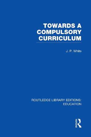 Towards A Compulsory Curriculum by John P. White