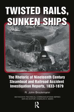 Twisted Rails, Sunken Ships: The Rhetoric of Nineteenth Century Steamboat and Railroad Accident Investigation Reports, 1833-1879 by John R. Brockman