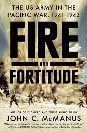 Fire And Fortitude: The US Army in the Pacific War, 1941-1943 by John C. McManus
