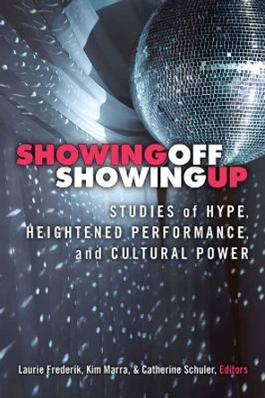 Showing Off, Showing Up: Studies of Hype, Heightened Performance, and Cultural Power by Catherine A. Schuler