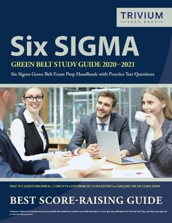 Six Sigma Green Belt Study Guide 2020-2021: Six Sigma Green Belt Exam Prep Handbook with Practice Test Questions by Trivium Green Belt Exam Prep Team