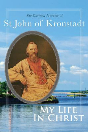 My Life in Christ: The Spiritual Journals of St John of Kronstadt by Ivan Ilyich Sergiev