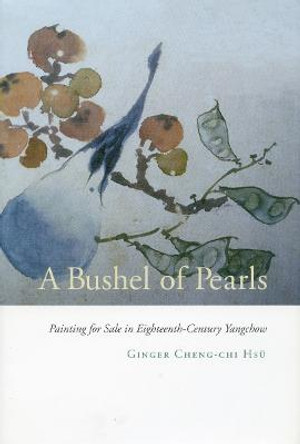 A Bushel of Pearls: Painting for Sale in Eighteenth-Century Yangchow by Ginger Cheng-Chi Hsu