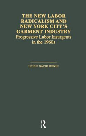 The New Labor Radicalism and New York City's Garment Industry: Progressive Labor Insurgents During the 1960s by Leigh David Benin