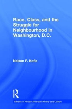 Race, Class, and the Struggle for Neighborhood in Washington, DC by Nelson F. Kofie