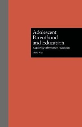 Adolescent Parenthood and Education: Exploring Alternative Programs by Mary Pilat