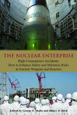 The Nuclear Enterprise: High-Consequence Accidents: How to Enhance Safety and Minimize Risks in Nuclear Weapons and Reactors by George P. Shultz