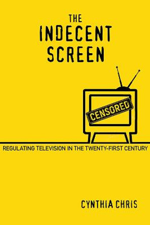 The Indecent Screen: Regulating Television in the Twenty-First Century by Cynthia Chris