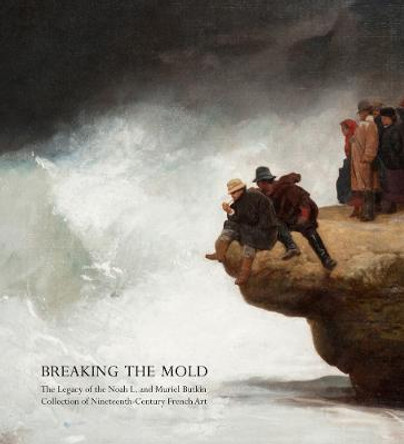 Breaking the Mold: The Legacy of Noah L. and Muriel S. Butkin Collection of Nineteenth-Century French Art by Gabriel P. Weisberg