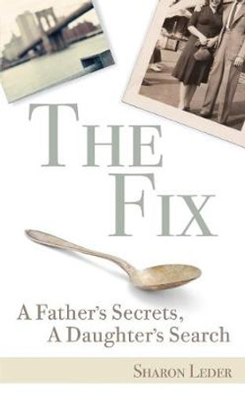 The Fix: A Father's Secrets, A Daughter's Search by Sharon Leder