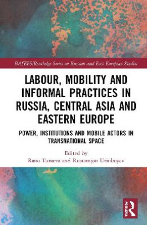 Labour, Mobility and Informal Practices in Russia, Central Asia and Eastern Europe: Power, Institutions and Mobile Actors in Transnational Space by Rano Turaeva