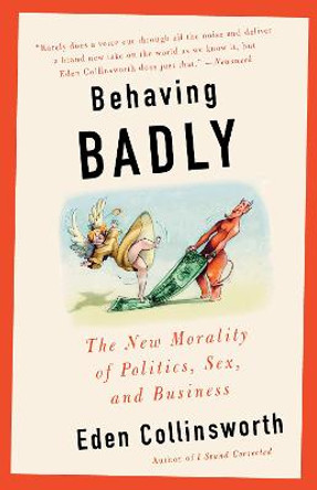 Behaving Badly: The New Morality in Politics, Sex, and Business by Eden Collinsworth