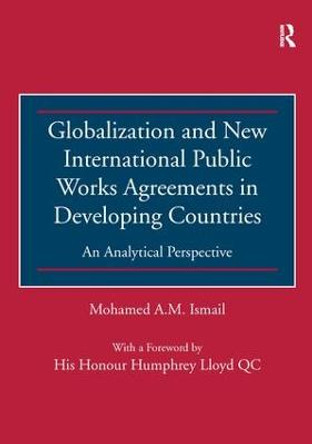 Globalization and New International Public Works Agreements in Developing Countries: An Analytical Perspective by Mohamed A.M. Ismail