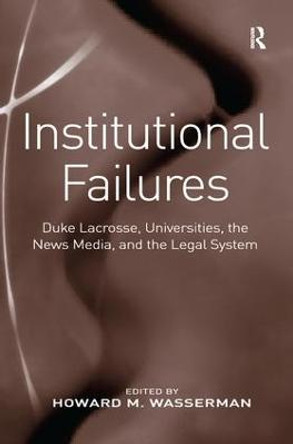 Institutional Failures: Duke Lacrosse, Universities, the News Media, and the Legal System by Howard M. Wasserman