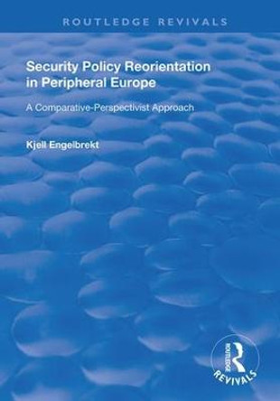 Security Policy Reorientation in Peripheral Europe: A Comparative-Perspectivist Approach by Kjell Engelbrekt