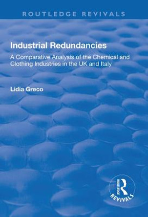 Industrial Redundancies: A Comparative Analysis of the Chemical and Clothing Industries in the UK and Italy: A Comparative Analysis of the Chemical and Clothing Industries in the UK and Italy by Lidia Greco